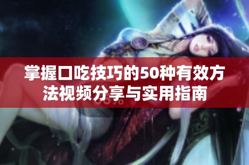 掌握口吃技巧的50种有效方法视频分享与实用指南