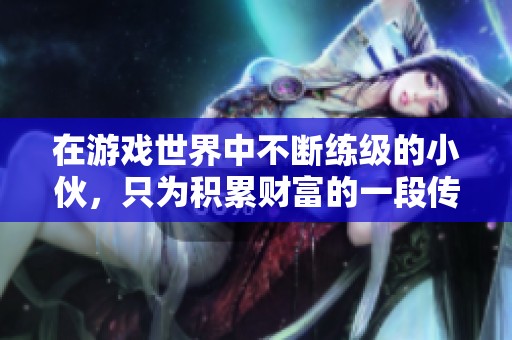 在游戏世界中不断练级的小伙，只为积累财富的一段传奇故事