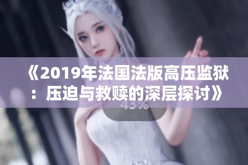 《2019年法国法版高压监狱：压迫与救赎的深层探讨》