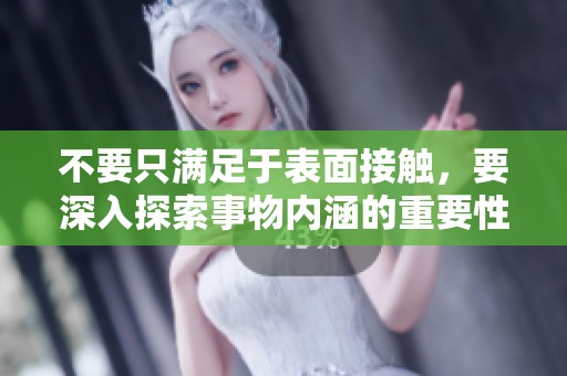 不要只满足于表面接触，要深入探索事物内涵的重要性