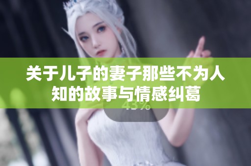 关于儿子的妻子那些不为人知的故事与情感纠葛
