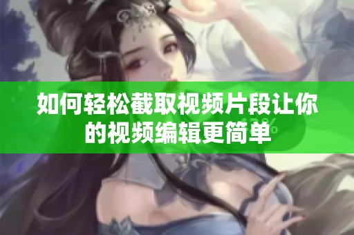 如何轻松截取视频片段让你的视频编辑更简单