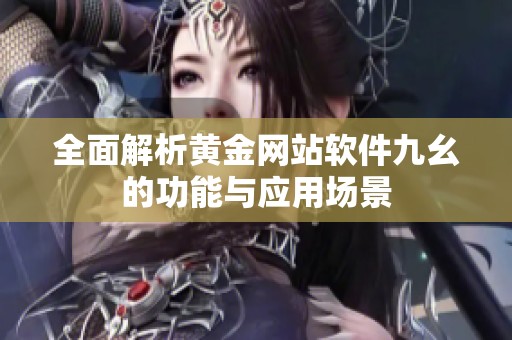 全面解析黄金网站软件九幺的功能与应用场景