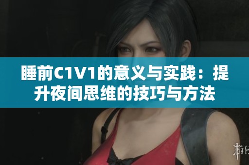 睡前C1V1的意义与实践：提升夜间思维的技巧与方法