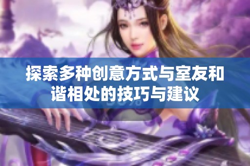 探索多种创意方式与室友和谐相处的技巧与建议