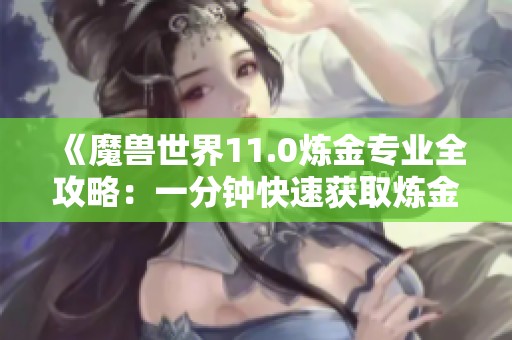 《魔兽世界11.0炼金专业全攻略：一分钟快速获取炼金石技巧》