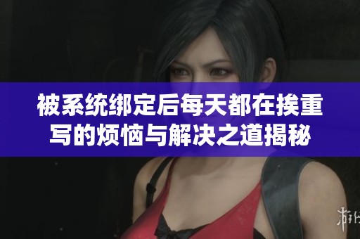 被系统绑定后每天都在挨重写的烦恼与解决之道揭秘