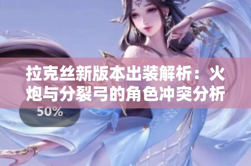 拉克丝新版本出装解析：火炮与分裂弓的角色冲突分析