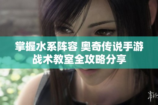 掌握水系阵容 奥奇传说手游战术教室全攻略分享