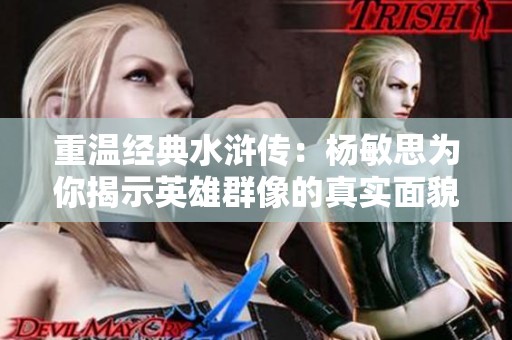 重温经典水浒传：杨敏思为你揭示英雄群像的真实面貌