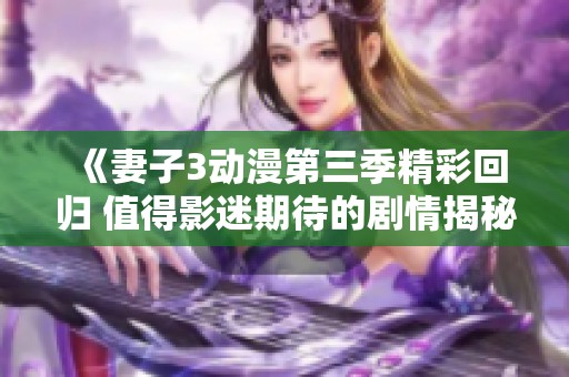 《妻子3动漫第三季精彩回归 值得影迷期待的剧情揭秘》