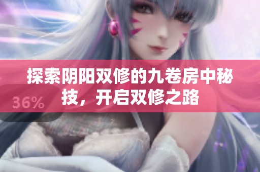 探索阴阳双修的九卷房中秘技，开启双修之路
