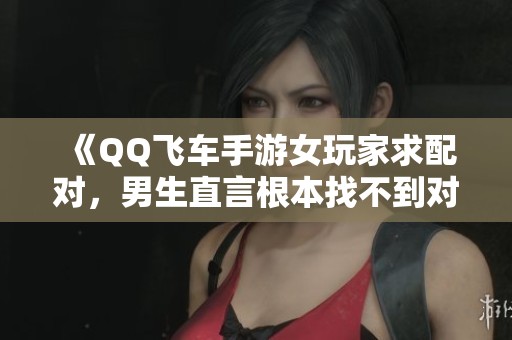 《QQ飞车手游女玩家求配对，男生直言根本找不到对象》