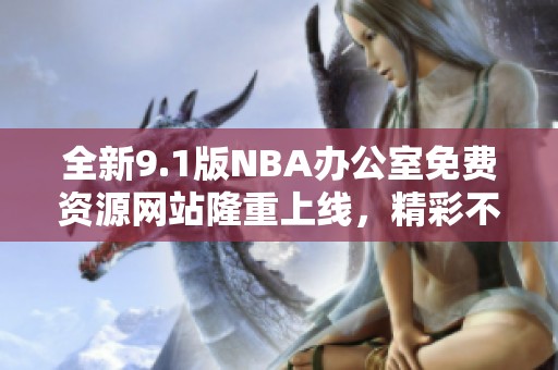 全新9.1版NBA办公室免费资源网站隆重上线，精彩不容错过