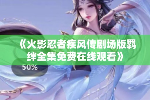 《火影忍者疾风传剧场版羁绊全集免费在线观看》
