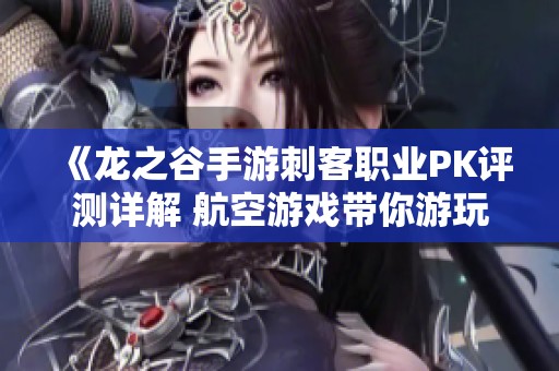 《龙之谷手游刺客职业PK评测详解 航空游戏带你游玩新体验》