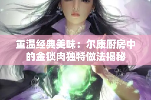 重温经典美味：尔康厨房中的金锁肉独特做法揭秘