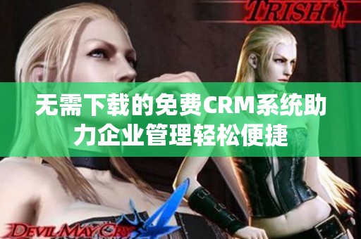 无需下载的免费CRM系统助力企业管理轻松便捷