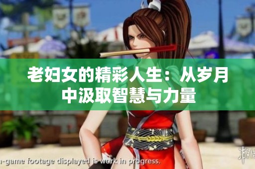 老妇女的精彩人生：从岁月中汲取智慧与力量