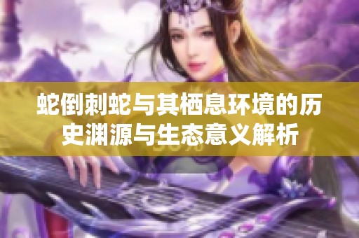 蛇倒刺蛇与其栖息环境的历史渊源与生态意义解析