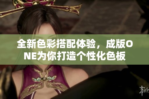 全新色彩搭配体验，成版ONE为你打造个性化色板