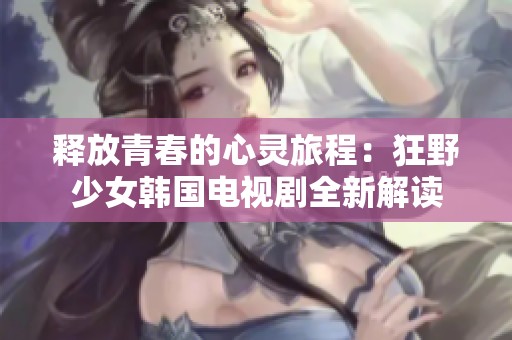 释放青春的心灵旅程：狂野少女韩国电视剧全新解读