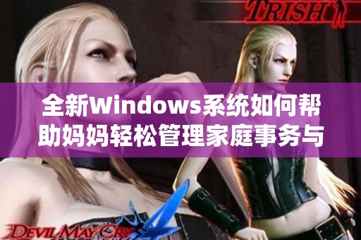 全新Windows系统如何帮助妈妈轻松管理家庭事务与育儿工作