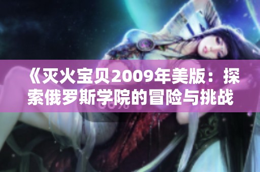 《灭火宝贝2009年美版：探索俄罗斯学院的冒险与挑战》