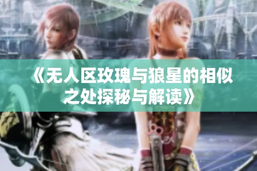 《无人区玫瑰与狼星的相似之处探秘与解读》