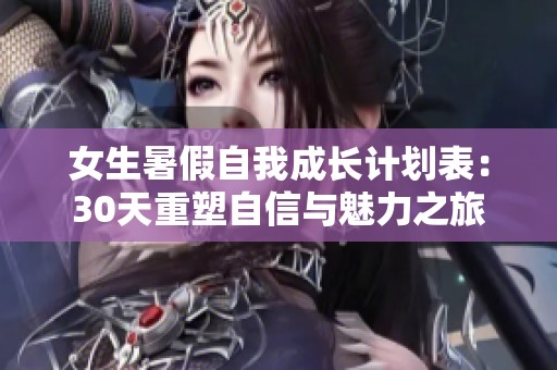 女生暑假自我成长计划表：30天重塑自信与魅力之旅