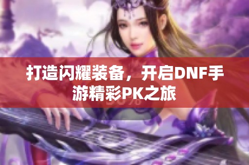 打造闪耀装备，开启DNF手游精彩PK之旅