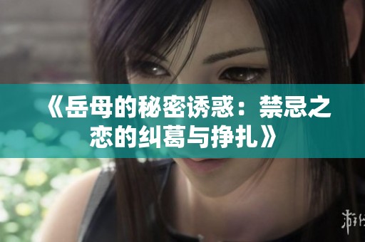 《岳母的秘密诱惑：禁忌之恋的纠葛与挣扎》