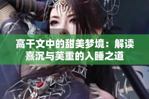 高干文中的甜美梦境：解读熹沉与芙重的入睡之道