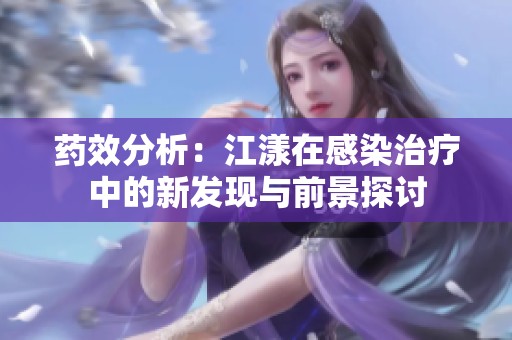 药效分析：江漾在感染治疗中的新发现与前景探讨