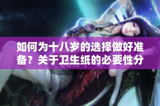 如何为十八岁的选择做好准备？关于卫生纸的必要性分析