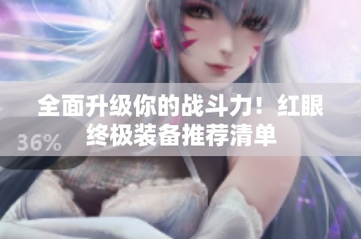 全面升级你的战斗力！红眼终极装备推荐清单