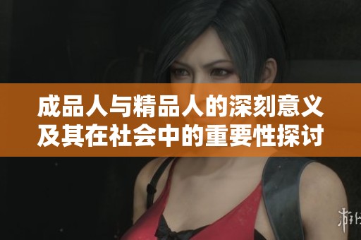 成品人与精品人的深刻意义及其在社会中的重要性探讨