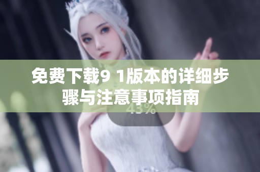 免费下载9 1版本的详细步骤与注意事项指南