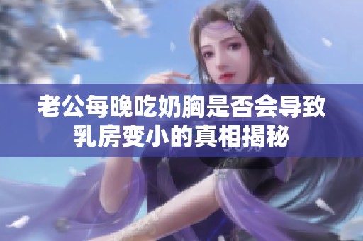 老公每晚吃奶胸是否会导致乳房变小的真相揭秘