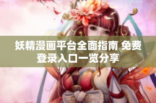 妖精漫画平台全面指南 免费登录入口一览分享
