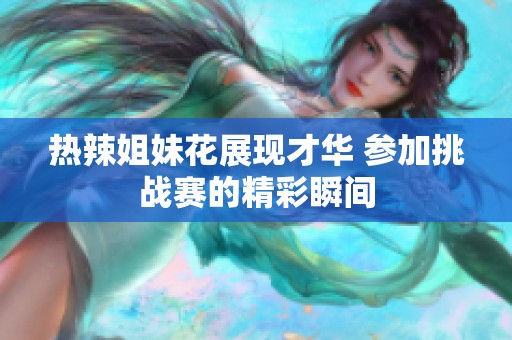 热辣姐妹花展现才华 参加挑战赛的精彩瞬间