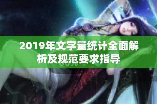 2019年文字量统计全面解析及规范要求指导