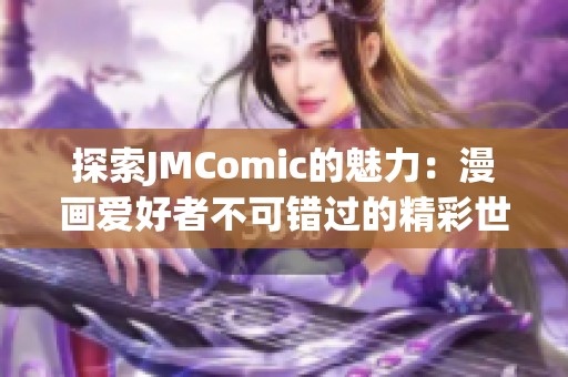 探索JMComic的魅力：漫画爱好者不可错过的精彩世界