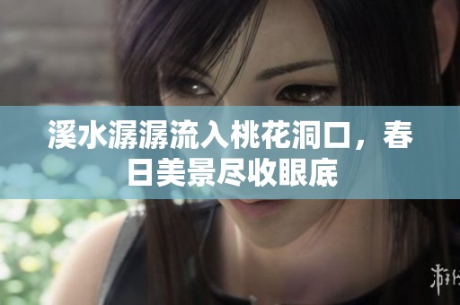 溪水潺潺流入桃花洞口，春日美景尽收眼底