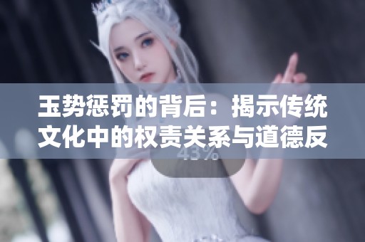 玉势惩罚的背后：揭示传统文化中的权责关系与道德反思