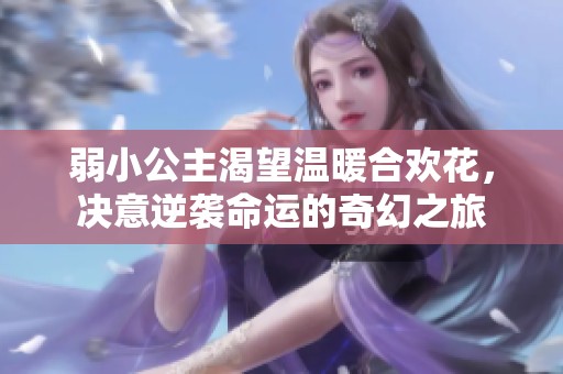 弱小公主渴望温暖合欢花，决意逆袭命运的奇幻之旅