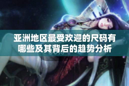 亚洲地区最受欢迎的尺码有哪些及其背后的趋势分析