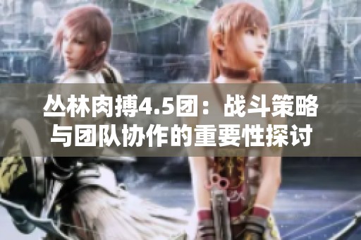 丛林肉搏4.5团：战斗策略与团队协作的重要性探讨