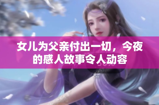 女儿为父亲付出一切，今夜的感人故事令人动容