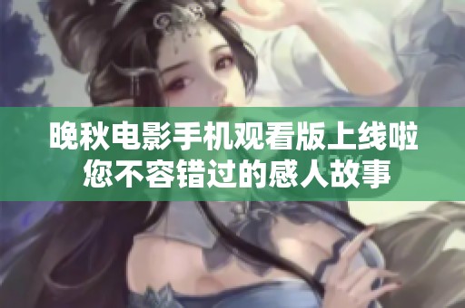 晚秋电影手机观看版上线啦 您不容错过的感人故事